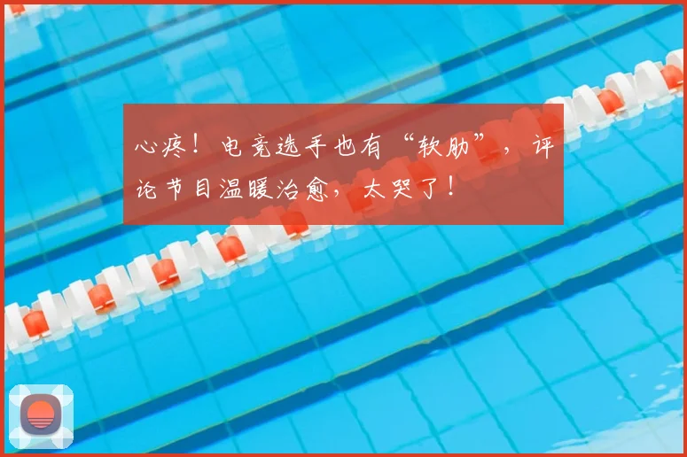 心疼！电竞选手也有“软肋”，评论节目温暖治愈，太哭了！