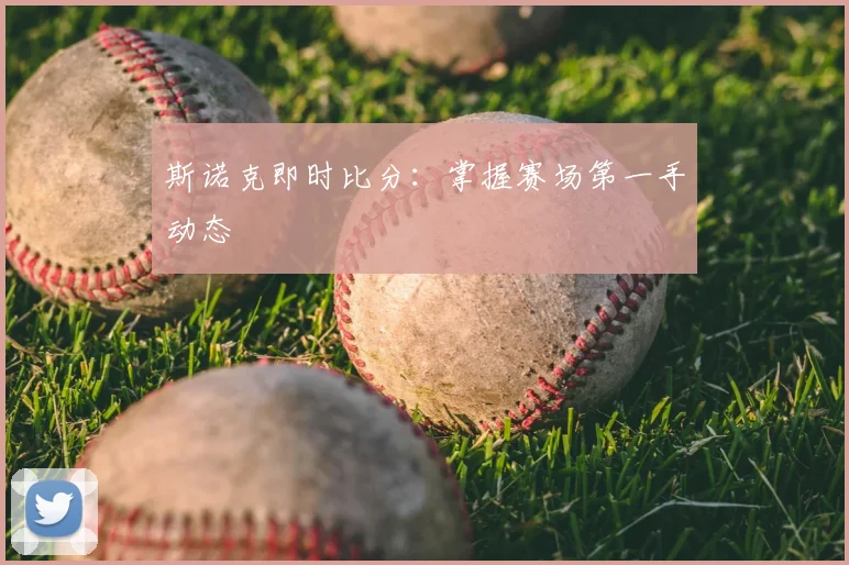 斯诺克即时比分：掌握赛场第一手动态