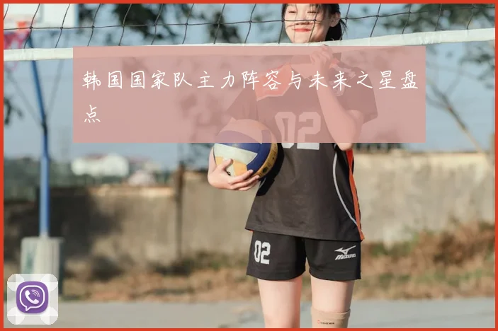 韩国国家队主力阵容与未来之星盘点