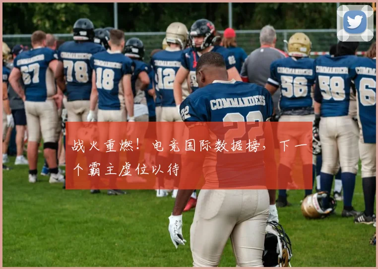战火重燃！电竞国际数据榜，下一个霸主虚位以待