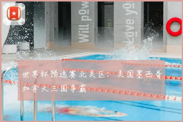 世界杯预选赛北美区:美国墨西哥加拿大三国争霸