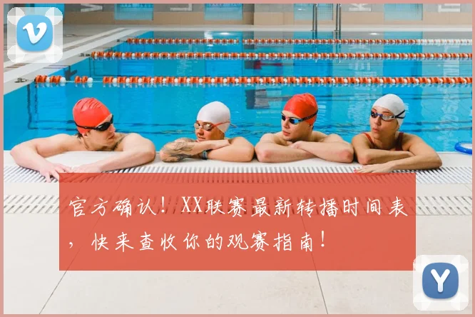 官方确认！XX联赛最新转播时间表，快来查收你的观赛指南！
