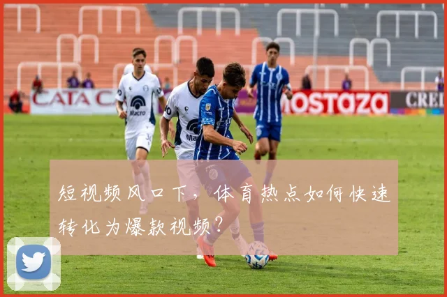 短视频风口下，体育热点如何快速转化为爆款视频？