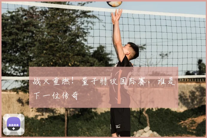 战火重燃！量子特攻国际赛，谁是下一位传奇