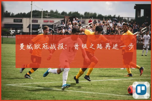 曼城欧冠战报：晋级之路再进一步