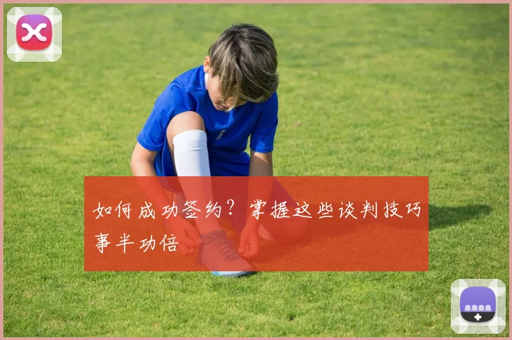 如何成功签约?掌握这些谈判技巧事半功倍