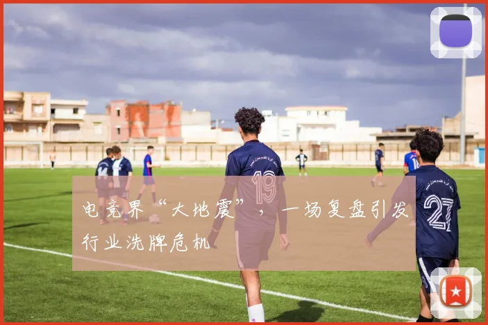 电竞界“大地震”，一场复盘引发行业洗牌危机
