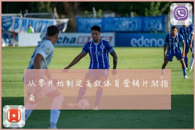 从零开始制定高效体育营销计划指南