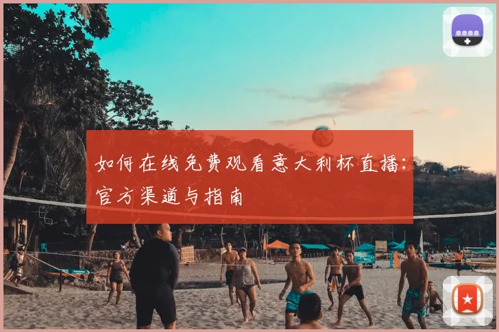 如何在线免费观看意大利杯直播：官方渠道与指南