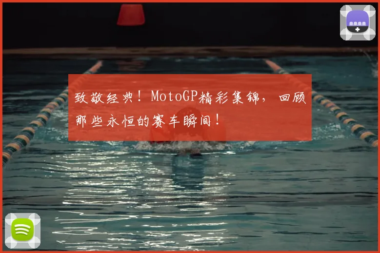 致敬经典！MotoGP精彩集锦，回顾那些永恒的赛车瞬间！
