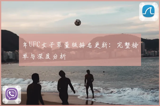 年UFC女子草量级排名更新：完整榜单与深度分析