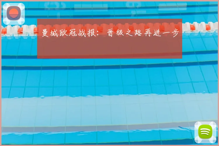 曼城欧冠战报：晋级之路再进一步