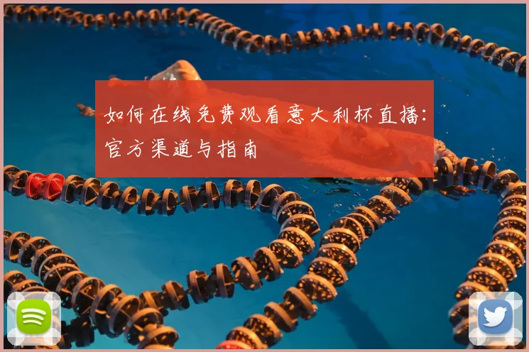 如何在线免费观看意大利杯直播：官方渠道与指南