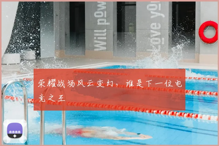 荣耀战场风云变幻，谁是下一位电竞之王