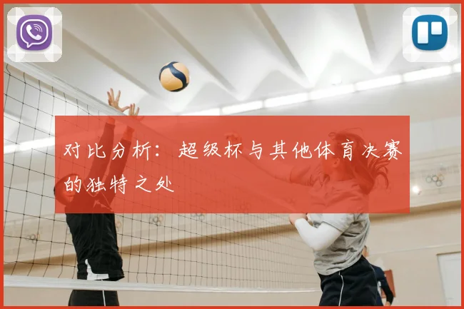对比分析:超级杯与其他体育决赛的独特之处