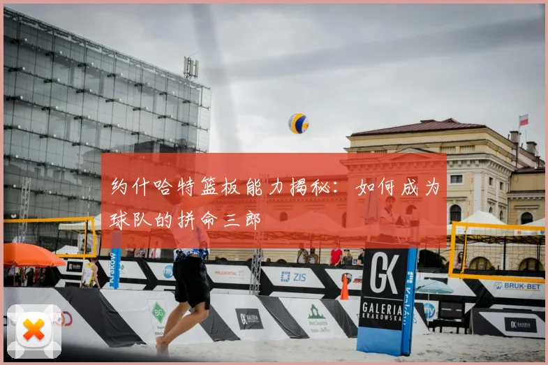 约什哈特篮板能力揭秘:如何成为球队的拼命三郎