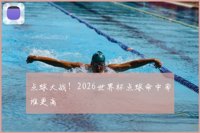 点球大战！2026世界杯点球命中率谁更高
