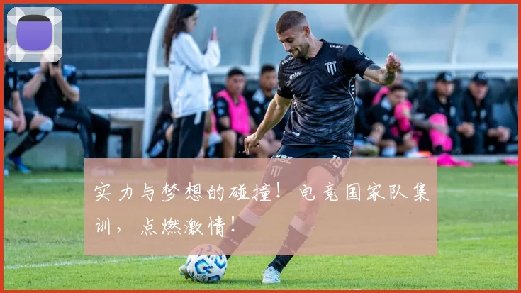 实力与梦想的碰撞！电竞国家队集训，点燃激情！