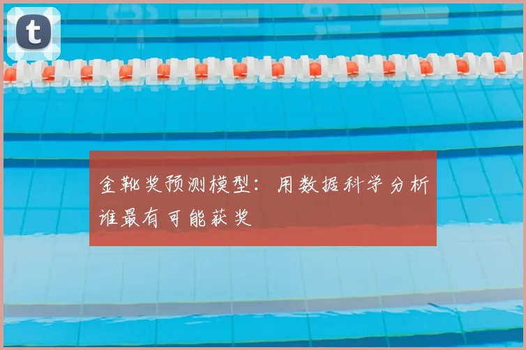 金靴奖预测模型：用数据科学分析谁最有可能获奖