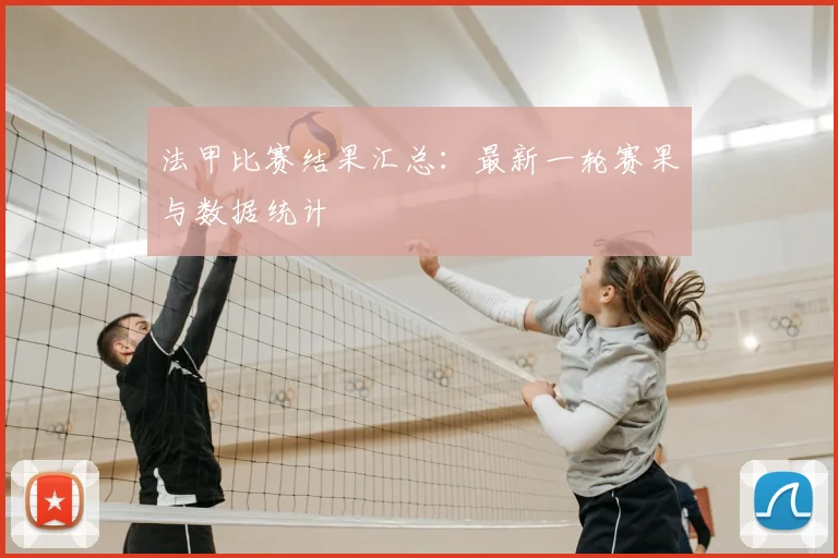 法甲比赛结果汇总：最新一轮赛果与数据统计