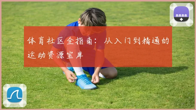 体育社区全指南：从入门到精通的运动资源宝库