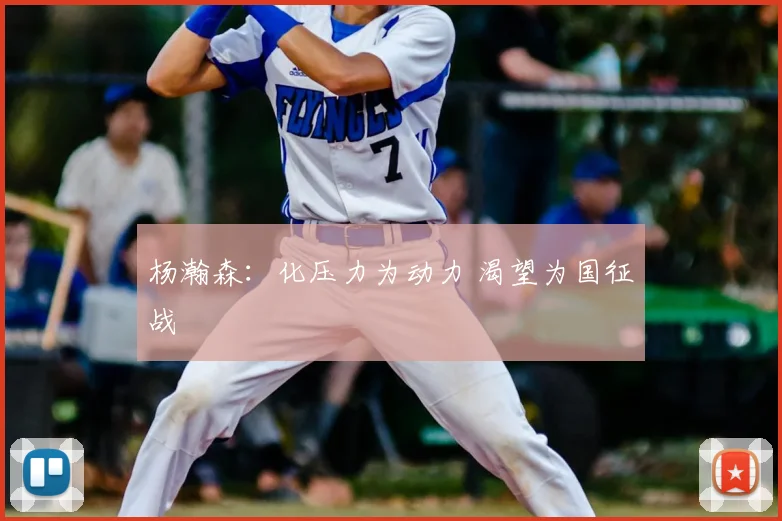 杨瀚森：化压力为动力 渴望为国征战