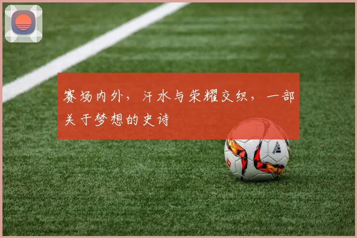 赛场内外，汗水与荣耀交织，一部关于梦想的史诗
