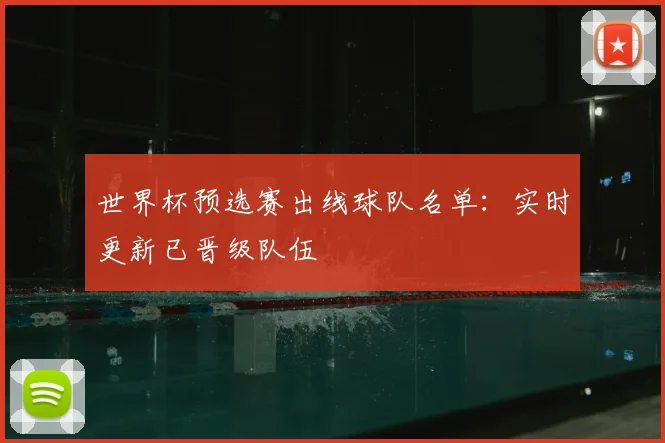 世界杯预选赛出线球队名单：实时更新已晋级队伍